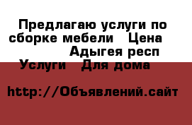 Предлагаю услуги по сборке мебели › Цена ­ 300-5000 - Адыгея респ. Услуги » Для дома   